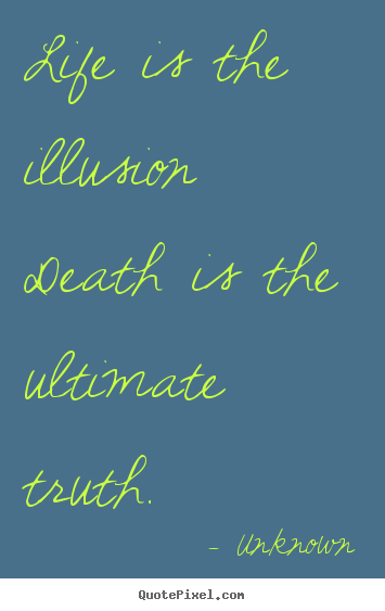 Design your own picture quotes about life - Life is the illusion death is the ultimate truth.
