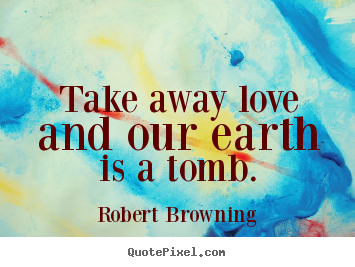 How to make picture quotes about life - Take away love and our earth is a tomb.