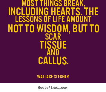 Wallace Stegner picture quotes - Most things break, including hearts. the lessons of life amount not.. - Life quote