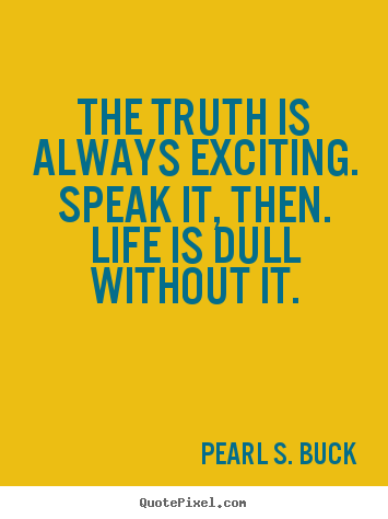 Quotes about life - The truth is always exciting. speak it, then. life is dull..