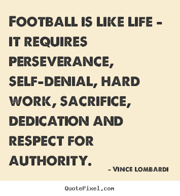 Quotes about life - Football is like life - it requires perseverance, self-denial, hard..