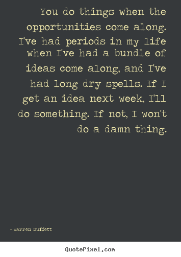 Quotes about life - You do things when the opportunities come along. i've had..