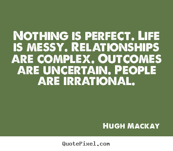 Create picture quotes about life - Nothing is perfect. life is messy. relationships are complex. outcomes..