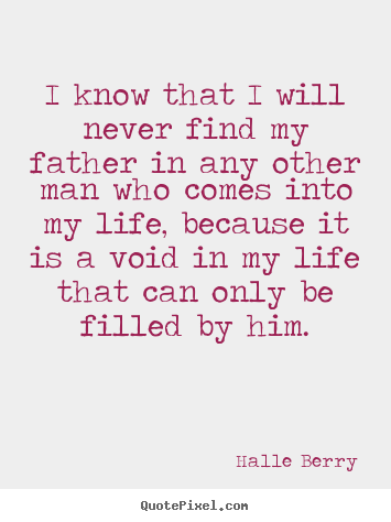 I know that i will never find my father in.. Halle Berry popular life quotes