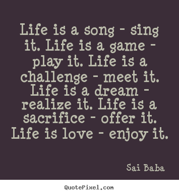 Quotes about life - Life is a song - sing it. life is a game - play it. life..