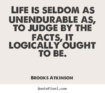 Life quotes - Life is seldom as unendurable as, to judge by the facts,..