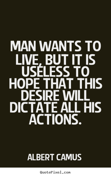 Man wants to live, but it is useless to hope that this desire will.. Albert Camus popular life quote