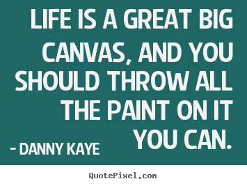 Life is a great big canvas, and you should throw all the paint.. Danny Kaye best life quotes