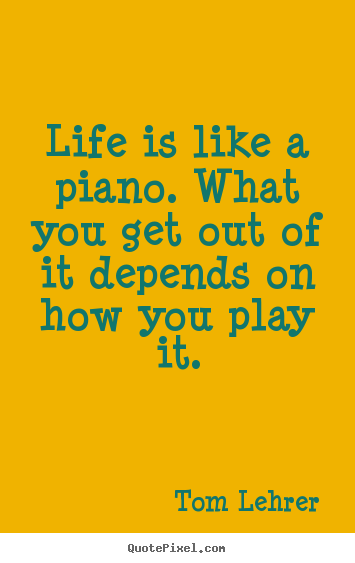 Quotes about life - Life is like a piano. what you get out of it depends on..