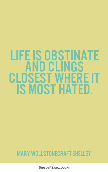Life quotes - Life is obstinate and clings closest where it is most hated.