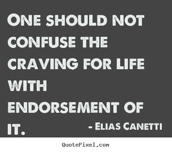 One should not confuse the craving for life with endorsement.. Elias Canetti  life quotes