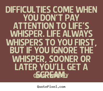 Design your own picture quotes about life - Difficulties come when you don't pay attention..