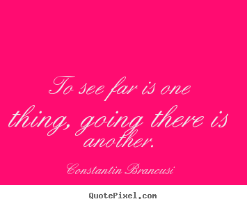 Quotes about life - To see far is one thing, going there is another.
