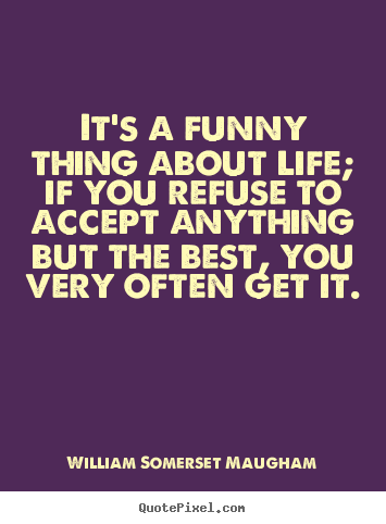 How to make picture quotes about life - It's a funny thing about life; if you refuse to accept..