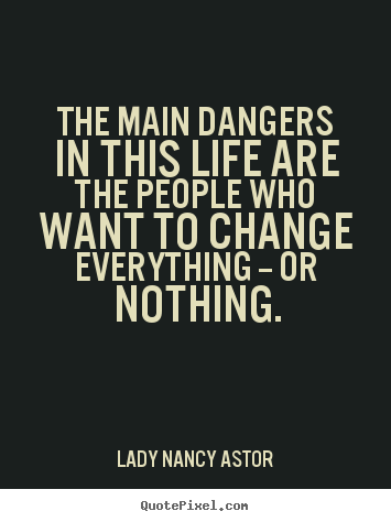 Life quote - The main dangers in this life are the people who want to change..