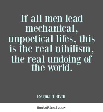 How to design picture quotes about life - If all men lead mechanical, unpoetical lifes, this is..
