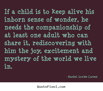 If a child is to keep alive his inborn sense of wonder, he needs.. Rachel Louise Carson greatest life quotes