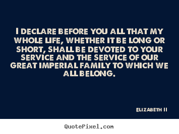 Elizabeth II picture quotes - I declare before you all that my whole life, whether it be long.. - Life quote