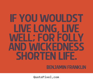 Benjamin Franklin picture sayings - If you wouldst live long, live well; for folly.. - Life quotes