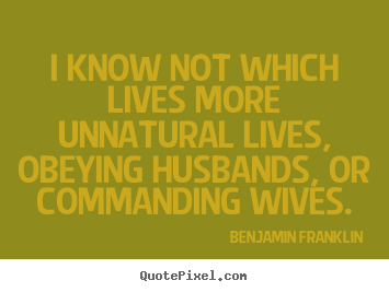 Diy picture quotes about life - I know not which lives more unnatural lives, obeying husbands,..