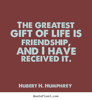 Hubert H. Humphrey photo quotes - The greatest gift of life is friendship, and i have.. - Life quote