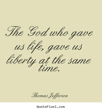 The god who gave us life, gave us liberty at the same time. Thomas Jefferson  life quotes