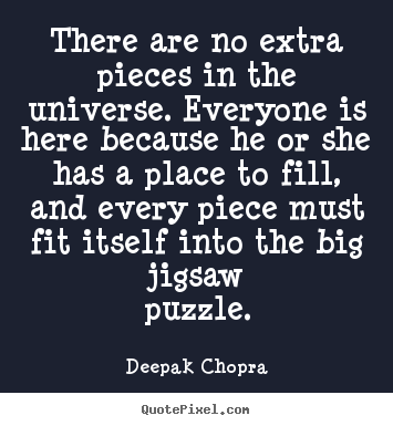 There are no extra pieces in the universe. everyone.. Deepak Chopra best life quotes