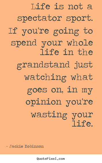 Customize pictures sayings about life - Life is not a spectator sport. if you're going to spend your whole..