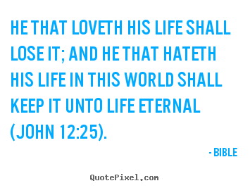 Bible picture sayings - He that loveth his life shall lose it; and he that hateth his.. - Life quotes