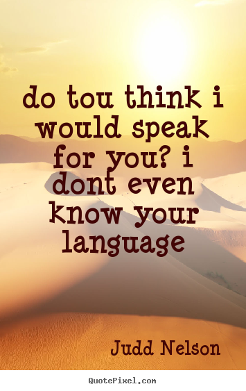 Life quote - Do tou think i would speak for you? i dont even know your language