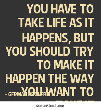Life quotes - You have to take life as it happens, but..