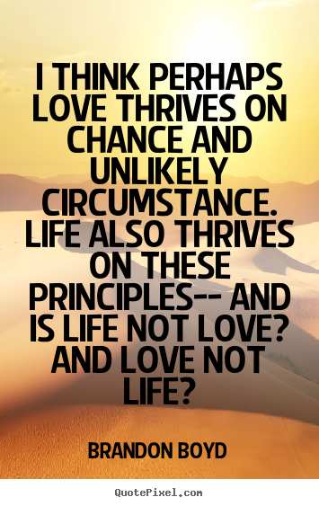 Brandon Boyd poster quote - I think perhaps love thrives on chance and unlikely circumstance... - Life quotes