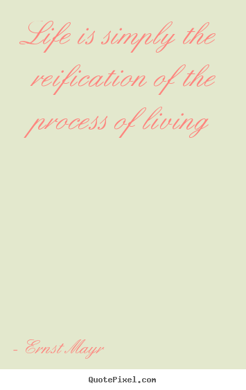 Diy photo quotes about life - Life is simply the reification of the process of..