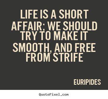 Life is a short affair; we should try to make it smooth, and free from.. Euripides  life quotes