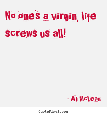 Make picture quotes about life - No one's a virgin, life screws us all!