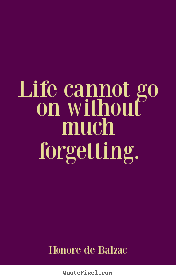 Life cannot go on without much forgetting. Honore De Balzac popular life quote