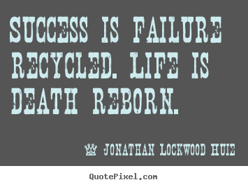 Quotes about life - Success is failure recycled. life is death reborn.