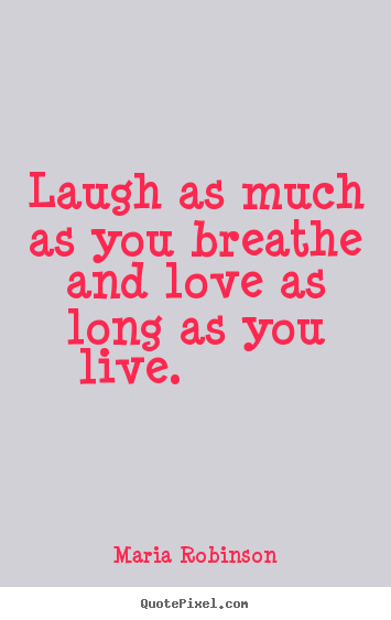 Maria Robinson picture quotes - Laugh as much as you breathe and love as long as you.. - Life quotes