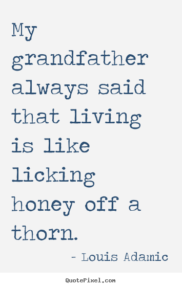 Louis Adamic picture quotes - My grandfather always said that living is like licking.. - Life quotes