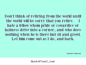 Life quotes - Don't think of retiring from the world until the..