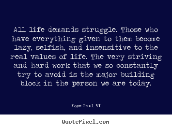Quotes about life - All life demands struggle. those who have everything given..