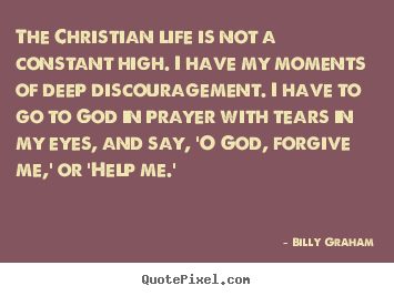 The christian life is not a constant high. i have my.. Billy Graham good life quotes