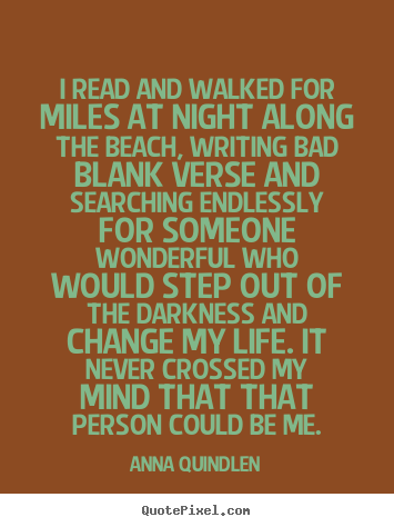 Anna Quindlen picture quote - I read and walked for miles at night along the beach, writing bad.. - Life quotes