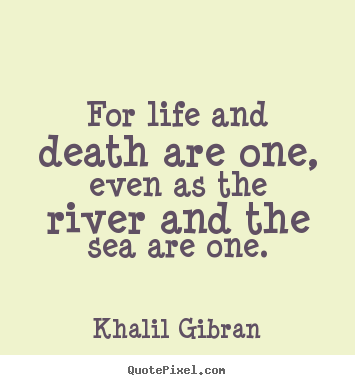 Khalil Gibran picture quotes - For life and death are one, even as the river and the sea are one. - Life quotes