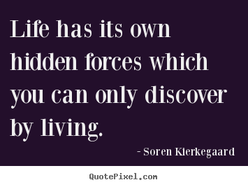 Life has its own hidden forces which you can only discover by living. Soren Kierkegaard good life quotes