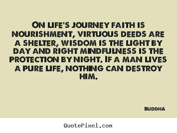 Life quotes - On life's journey faith is nourishment, virtuous deeds are a shelter,..