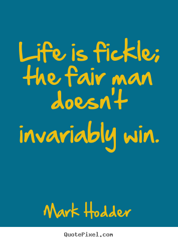 Life quotes - Life is fickle; the fair man doesn't invariably win.