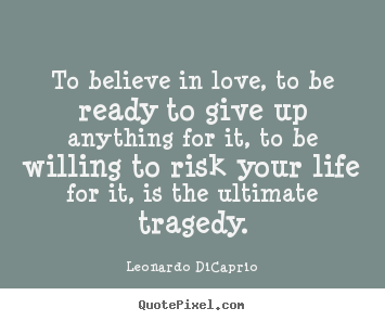 Create graphic poster quotes about life - To believe in love, to be ready to give up anything for it, to be willing..