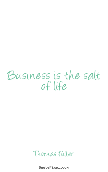 Business is the salt of life Thomas Fuller great life sayings