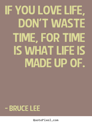 Quotes about life - If you love life, don't waste time, for time is what life is made..
